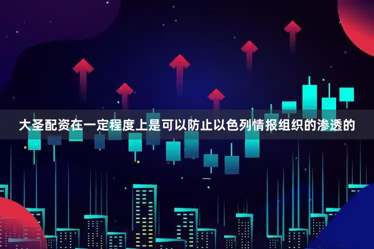 大圣配资在一定程度上是可以防止以色列情报组织的渗透的