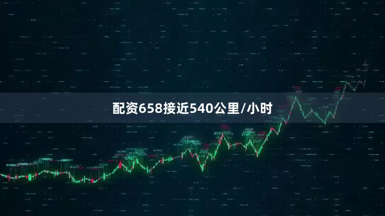 配资658接近540公里/小时