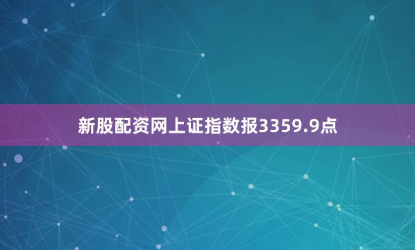 新股配资网上证指数报3359.9点