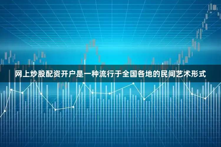 网上炒股配资开户是一种流行于全国各地的民间艺术形式