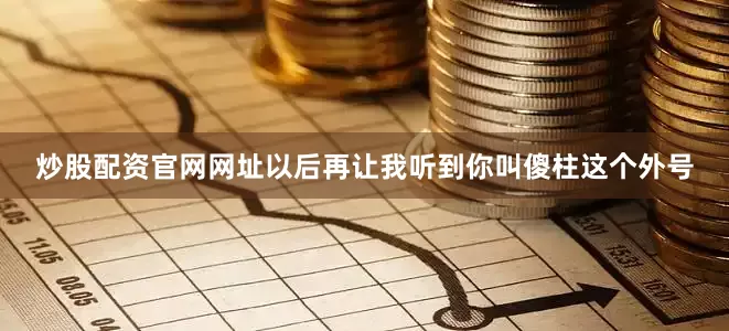 炒股配资官网网址以后再让我听到你叫傻柱这个外号
