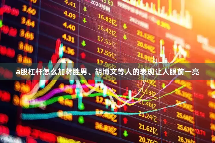 a股杠杆怎么加蒋胜男、胡博文等人的表现让人眼前一亮
