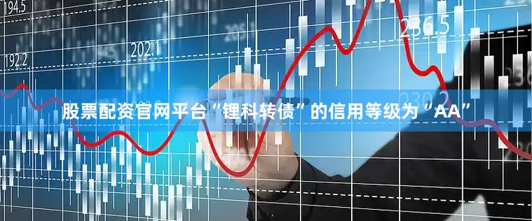 股票配资官网平台“锂科转债”的信用等级为“AA”