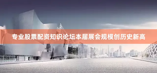 专业股票配资知识论坛本届展会规模创历史新高