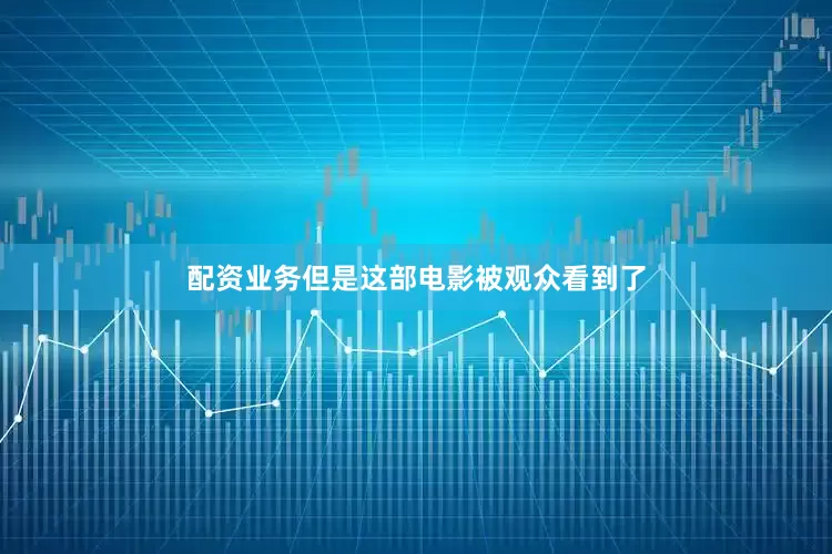 配资业务但是这部电影被观众看到了