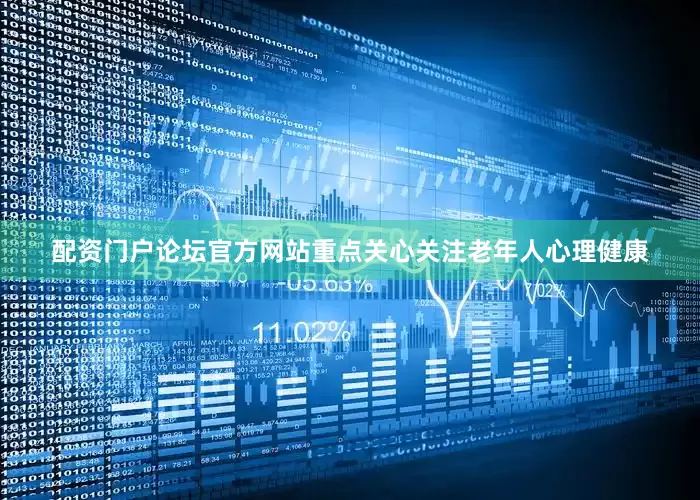 配资门户论坛官方网站重点关心关注老年人心理健康