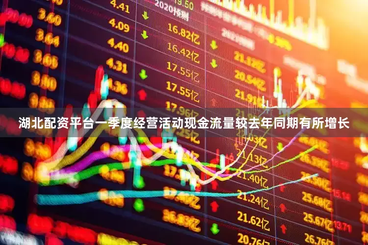 湖北配资平台一季度经营活动现金流量较去年同期有所增长
