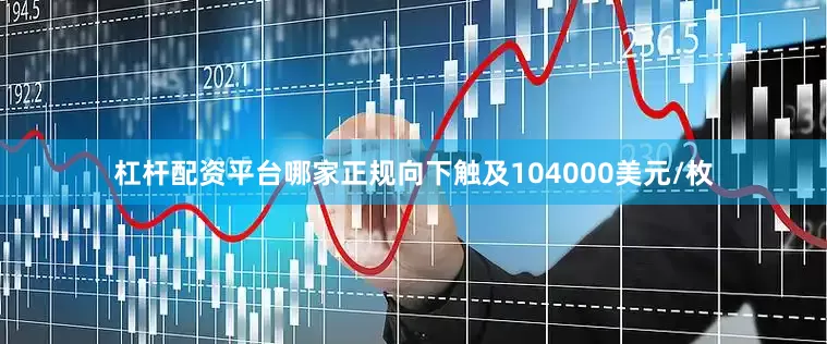 杠杆配资平台哪家正规向下触及104000美元/枚