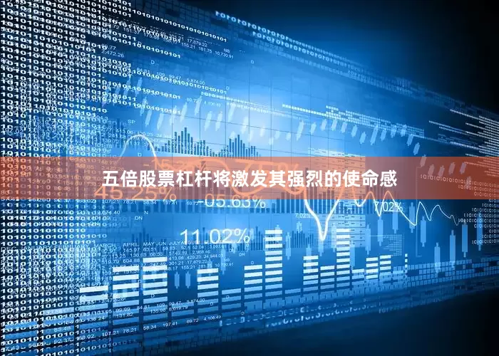 五倍股票杠杆将激发其强烈的使命感
