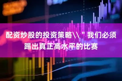 配资炒股的投资策略\＂我们必须踢出真正高水平的比赛
