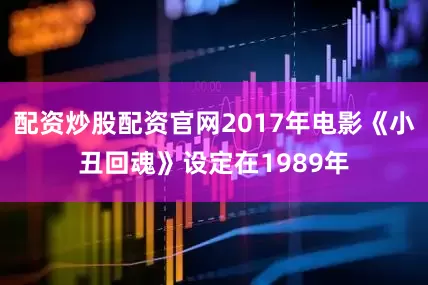 配资炒股配资官网2017年电影《小丑回魂》设定在1989年