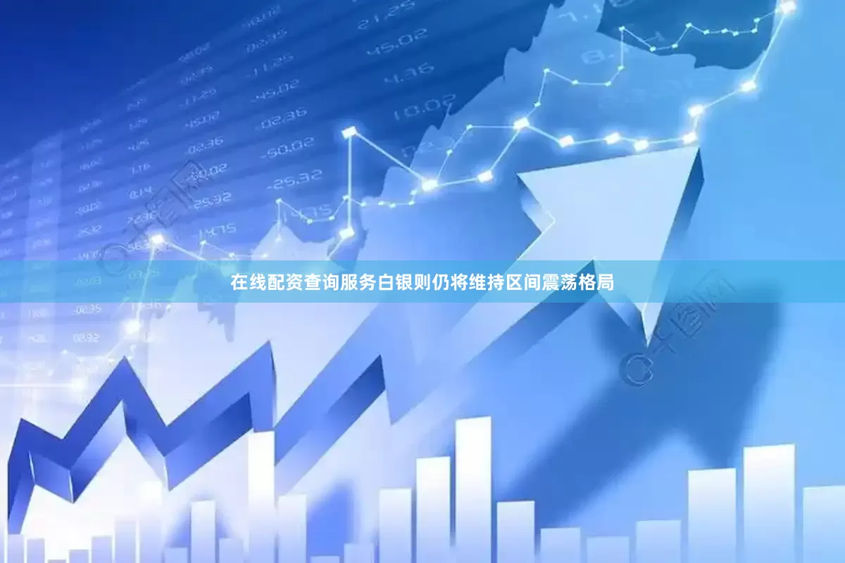 在线配资查询服务白银则仍将维持区间震荡格局