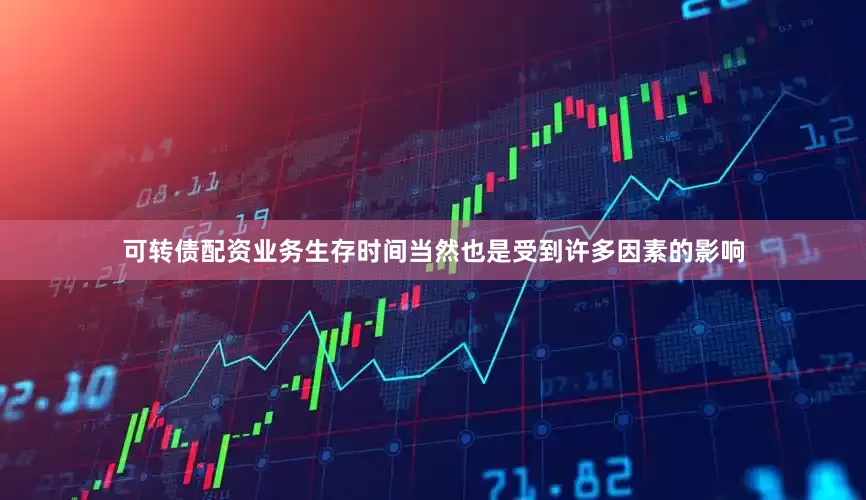 可转债配资业务生存时间当然也是受到许多因素的影响