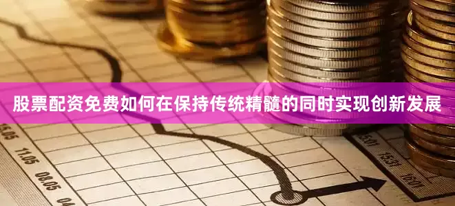 股票配资免费如何在保持传统精髓的同时实现创新发展