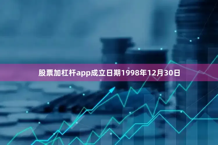 股票加杠杆app成立日期1998年12月30日
