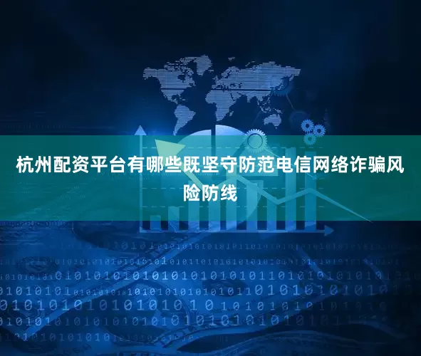 杭州配资平台有哪些既坚守防范电信网络诈骗风险防线
