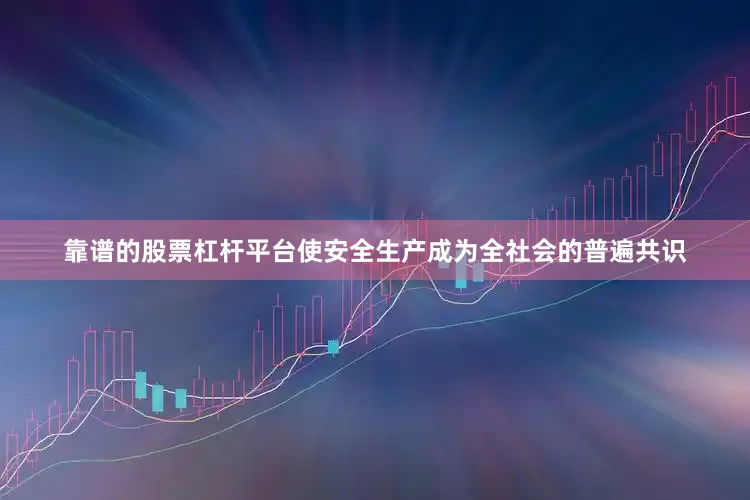 靠谱的股票杠杆平台使安全生产成为全社会的普遍共识