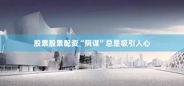 股票股票配资“阴谋”总是吸引人心