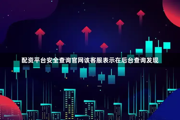 配资平台安全查询官网该客服表示在后台查询发现