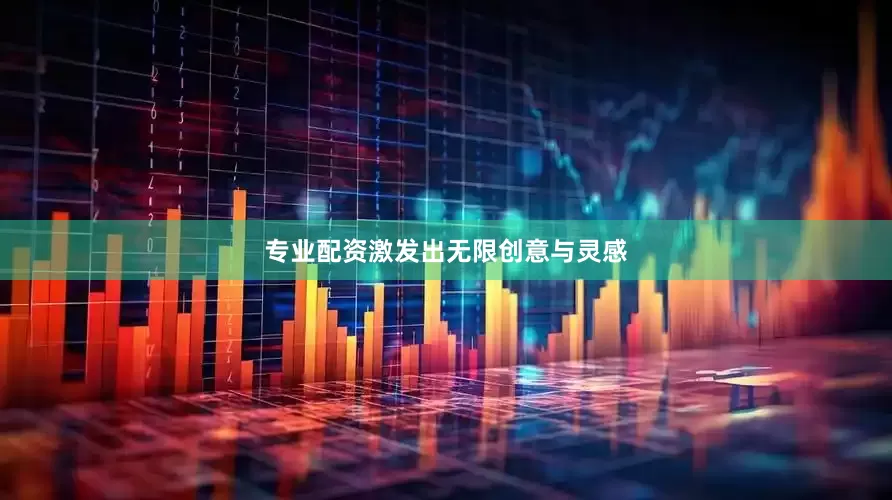 专业配资激发出无限创意与灵感