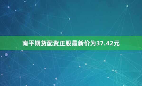 南平期货配资正股最新价为37.42元