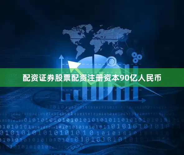 配资证券股票配资注册资本90亿人民币