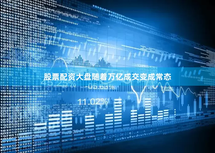 股票配资大盘随着万亿成交变成常态
