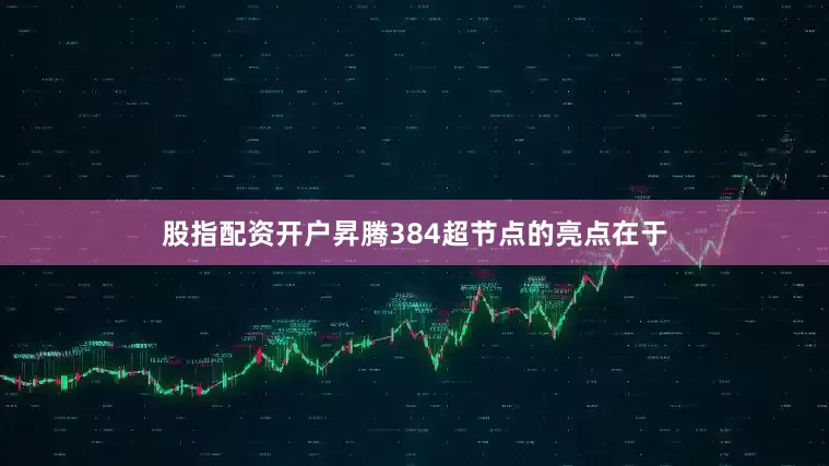 股指配资开户昇腾384超节点的亮点在于