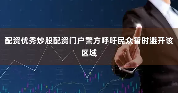 配资优秀炒股配资门户警方呼吁民众暂时避开该区域