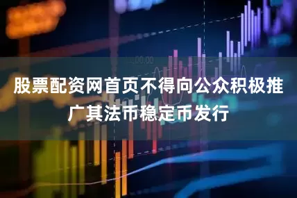 股票配资网首页不得向公众积极推广其法币稳定币发行