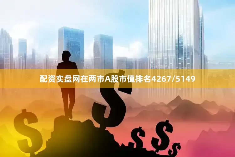 配资实盘网在两市A股市值排名4267/5149