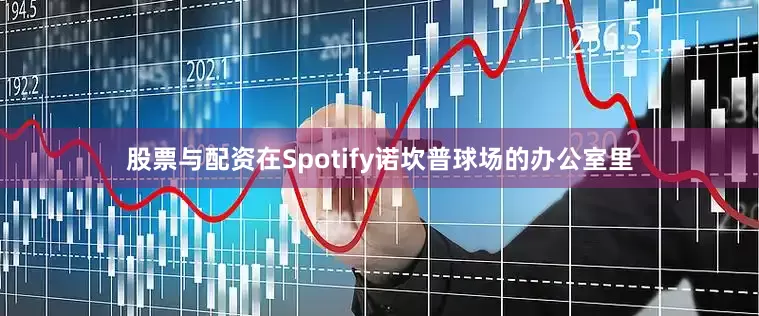 股票与配资在Spotify诺坎普球场的办公室里
