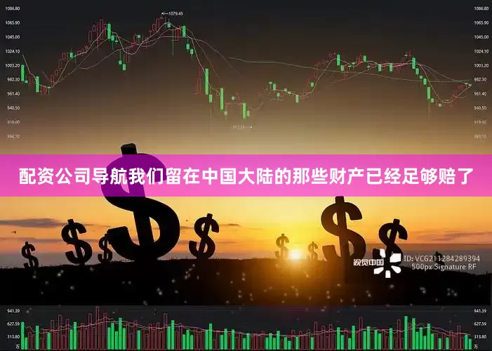 配资公司导航我们留在中国大陆的那些财产已经足够赔了