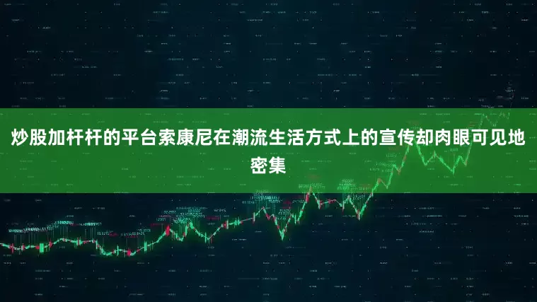 炒股加杆杆的平台索康尼在潮流生活方式上的宣传却肉眼可见地密集