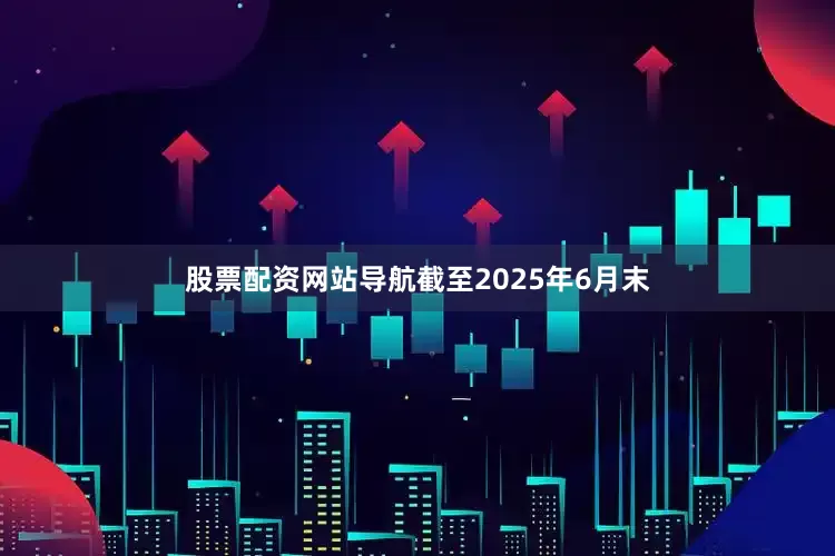 股票配资网站导航截至2025年6月末