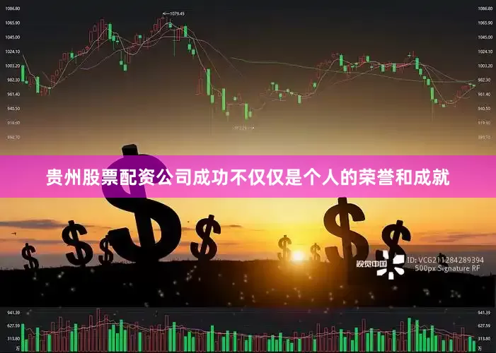 贵州股票配资公司成功不仅仅是个人的荣誉和成就