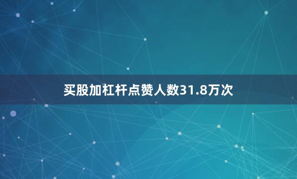 买股加杠杆点赞人数31.8万次