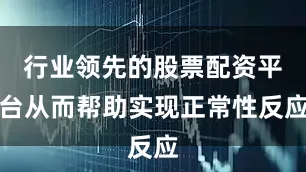 行业领先的股票配资平台从而帮助实现正常性反应