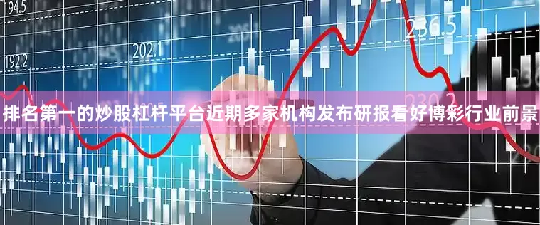 排名第一的炒股杠杆平台近期多家机构发布研报看好博彩行业前景