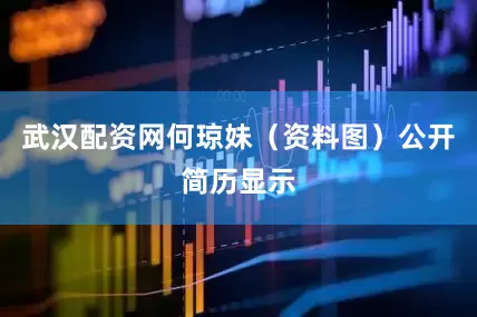 武汉配资网何琼妹（资料图）公开简历显示