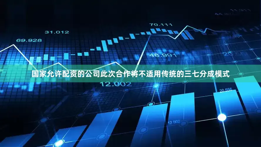 国家允许配资的公司此次合作将不适用传统的三七分成模式