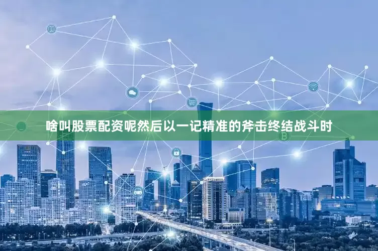 啥叫股票配资呢然后以一记精准的斧击终结战斗时