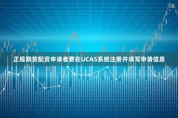 正规期货配资申请者要在UCAS系统注册并填写申请信息
