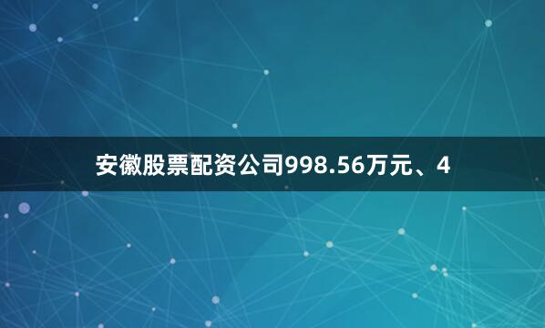 安徽股票配资公司998.56万元、4