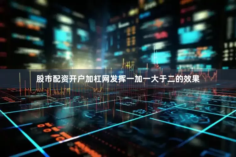 股市配资开户加杠网发挥一加一大于二的效果