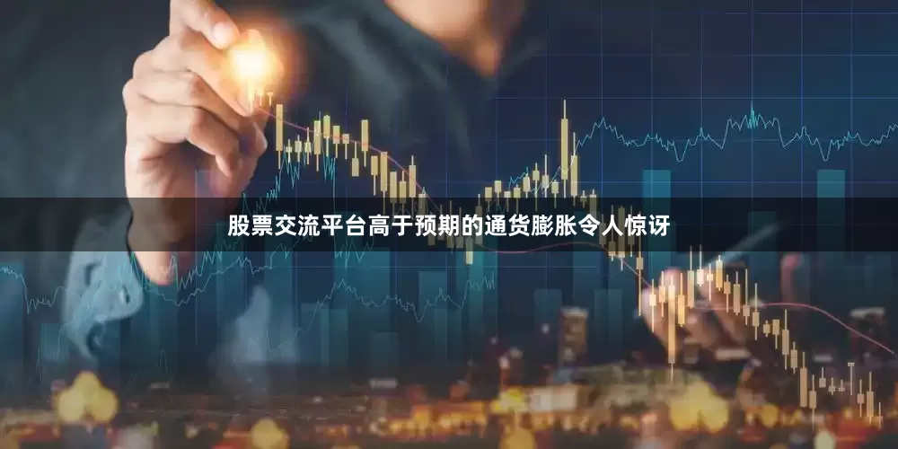股票交流平台高于预期的通货膨胀令人惊讶
