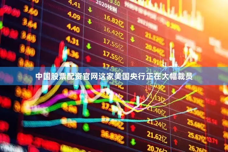中国股票配资官网这家美国央行正在大幅裁员