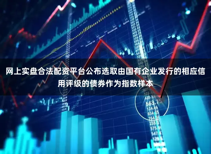 网上实盘合法配资平台公布选取由国有企业发行的相应信用评级的债券作为指数样本