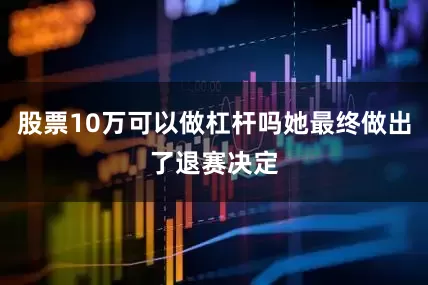 股票10万可以做杠杆吗她最终做出了退赛决定