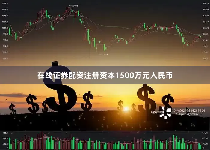 在线证券配资注册资本1500万元人民币